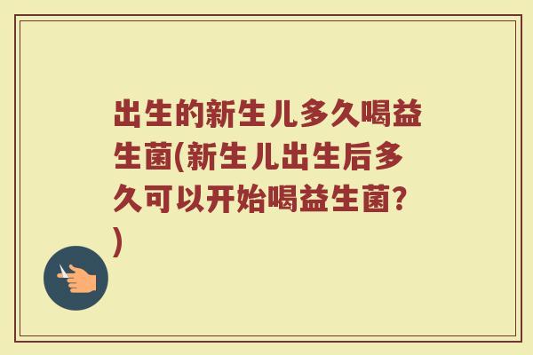 出生的新生儿多久喝益生菌(新生儿出生后多久可以开始喝益生菌？)