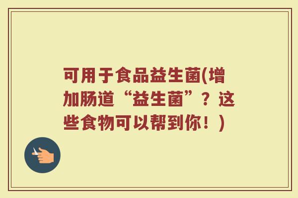 可用于食品益生菌(增加肠道“益生菌”？这些食物可以帮到你！)