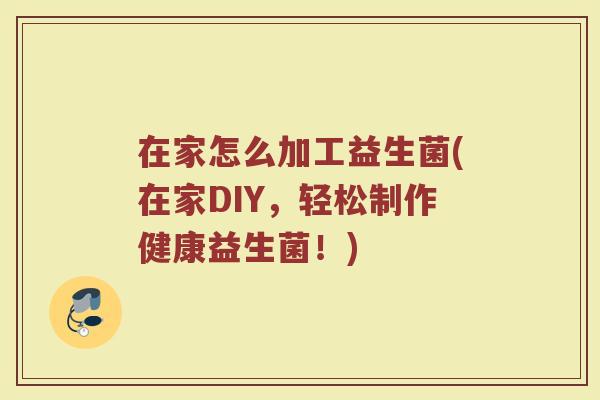 在家怎么加工益生菌(在家DIY，轻松制作健康益生菌！)