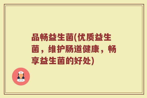 品畅益生菌(优质益生菌，维护肠道健康，畅享益生菌的好处)
