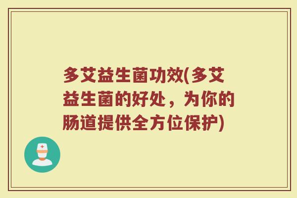 多艾益生菌功效(多艾益生菌的好处,为你的肠道提供全方位保护) 多艾益生菌功效(多艾益生菌的好处,为你的肠道提供全方位保护)
