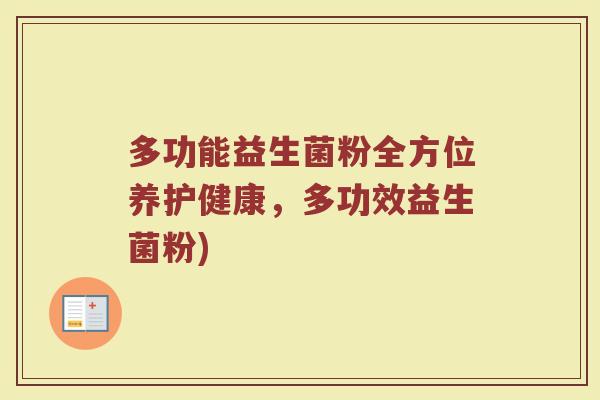 多功能益生菌粉全方位养护健康，多功效益生菌粉)