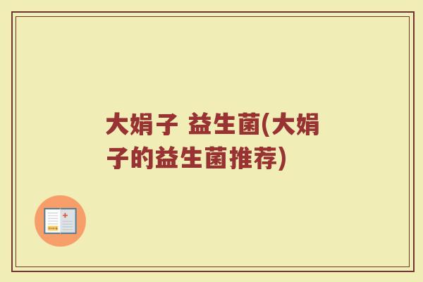 大娟子 益生菌(大娟子的益生菌推荐)