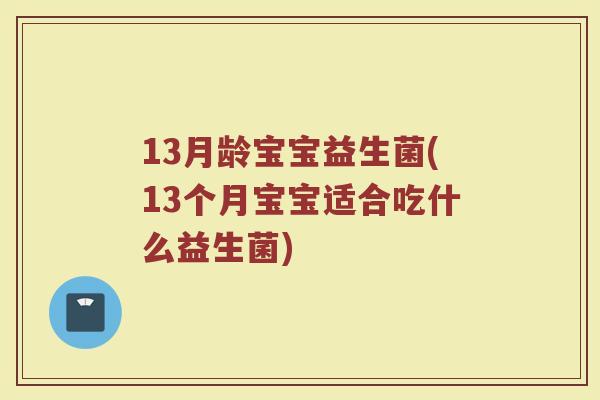 13月龄宝宝益生菌(13个月宝宝适合吃什么益生菌)