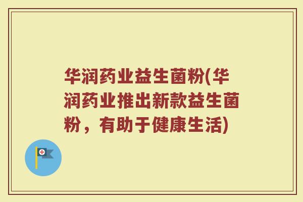 华润药业益生菌粉(华润药业推出新款益生菌粉，有助于健康生活)