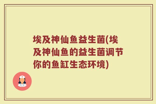 埃及神仙鱼益生菌(埃及神仙鱼的益生菌调节你的鱼缸生态环境)