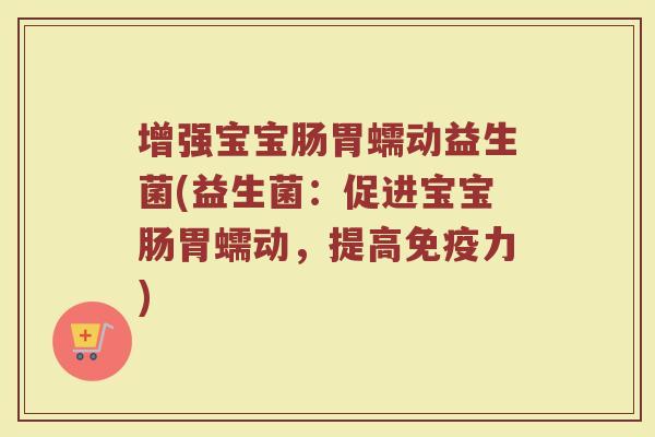 增强宝宝肠胃蠕动益生菌(益生菌：促进宝宝肠胃蠕动，提高免疫力)