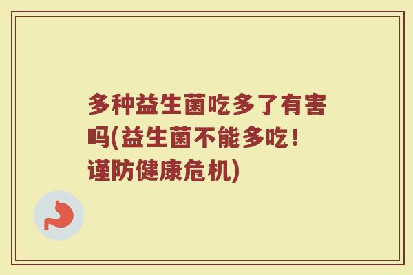 多种益生菌吃多了有害吗(益生菌不能多吃！谨防健康危机)