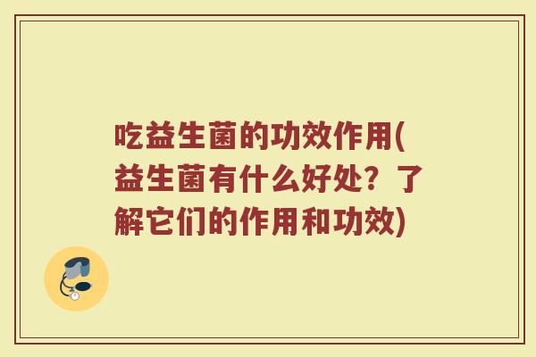 吃益生菌的功效作用(益生菌有什么好处？了解它们的作用和功效)