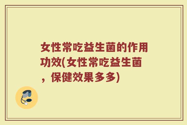 女性常吃益生菌的作用功效(女性常吃益生菌，保健效果多多)