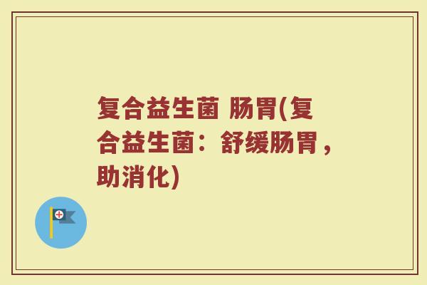 复合益生菌 肠胃(复合益生菌：舒缓肠胃，助消化)