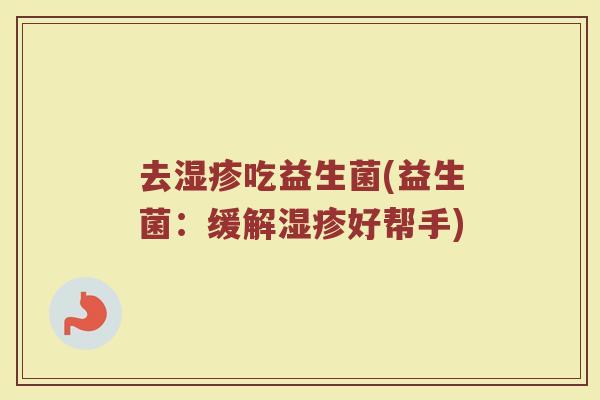 去湿疹吃益生菌(益生菌：缓解湿疹好帮手)