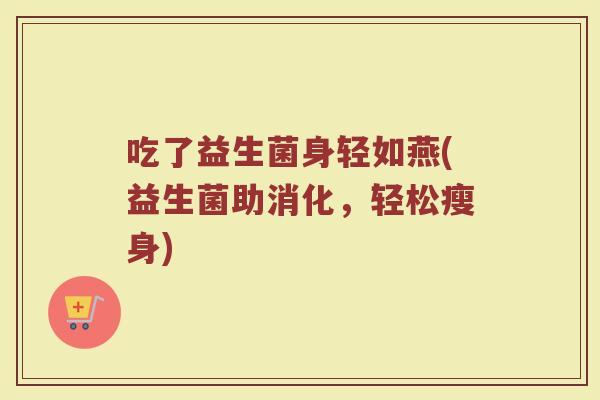 吃了益生菌身轻如燕(益生菌助消化，轻松瘦身)