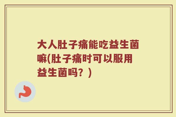 大人肚子痛能吃益生菌嘛(肚子痛时可以服用益生菌吗？)
