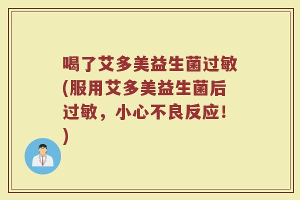 喝了艾多美益生菌过敏(服用艾多美益生菌后过敏，小心不良反应！)