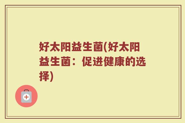 好太阳益生菌(好太阳益生菌：促进健康的选择)