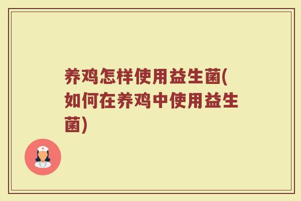 养鸡怎样使用益生菌(如何在养鸡中使用益生菌)