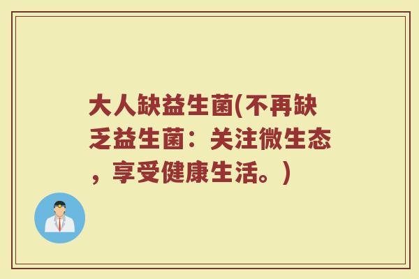 大人缺益生菌(不再缺乏益生菌：关注微生态，享受健康生活。)