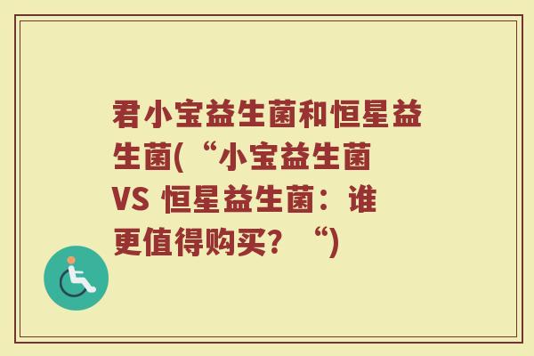 君小宝益生菌和恒星益生菌(“小宝益生菌 VS 恒星益生菌：谁更值得购买？“)