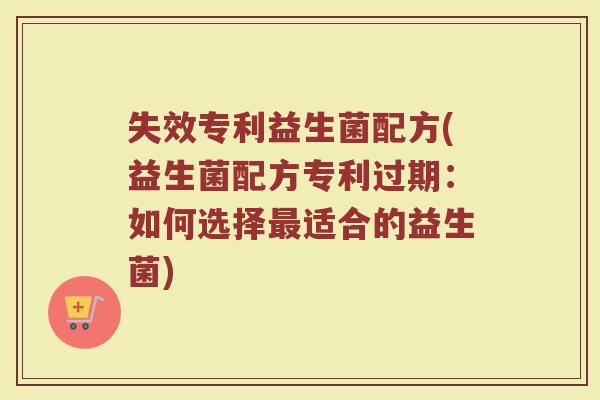 失效专利益生菌配方(益生菌配方专利过期：如何选择最适合的益生菌)