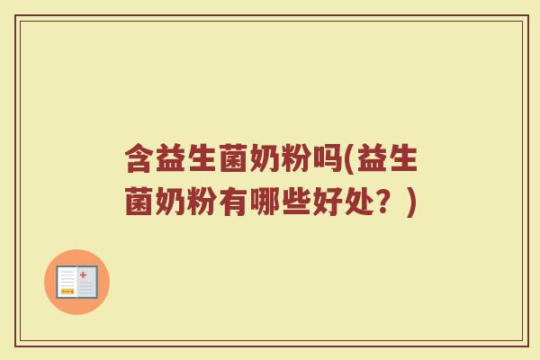 含益生菌奶粉吗(益生菌奶粉有哪些好处？)