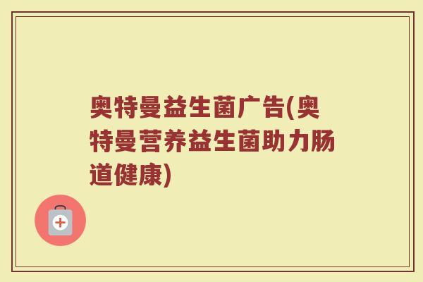 奥特曼益生菌广告(奥特曼营养益生菌助力肠道健康)