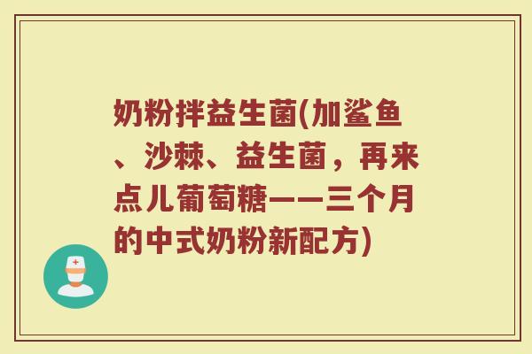 奶粉拌益生菌(加鲨鱼、沙棘、益生菌，再来点儿葡萄糖——三个月的中式奶粉新配方)