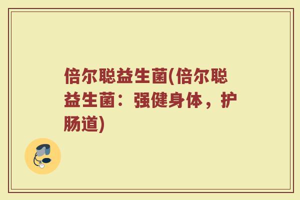 倍尔聪益生菌(倍尔聪益生菌：强健身体，护肠道)