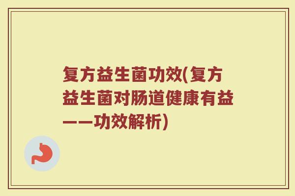 复方益生菌功效(复方益生菌对肠道健康有益——功效解析)