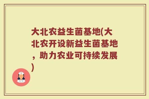 大北农益生菌基地(大北农开设新益生菌基地,助力农业可持续发展) 大北农益生菌基地(大北农开设新益生菌基地,助力农业可持续发展)