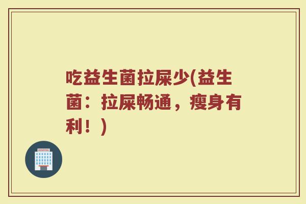 吃益生菌拉屎少(益生菌：拉屎畅通，瘦身有利！)
