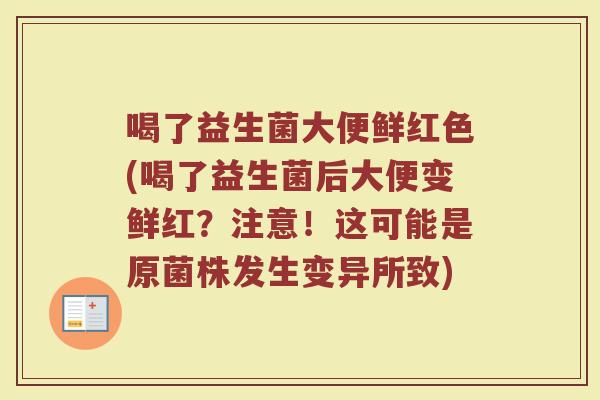喝了益生菌大便鲜红色(喝了益生菌后大便变鲜红？注意！这可能是原菌株发生变异所致)