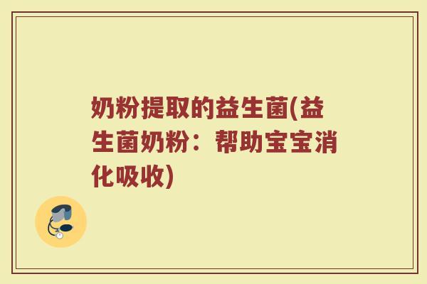 奶粉提取的益生菌(益生菌奶粉：帮助宝宝消化吸收)