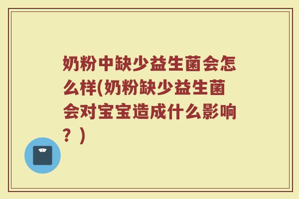 奶粉中缺少益生菌会怎么样(奶粉缺少益生菌会对宝宝造成什么影响？)