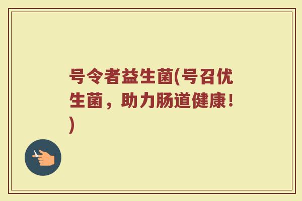 号令者益生菌(号召优生菌，助力肠道健康！)