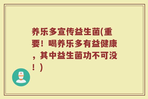 养乐多宣传益生菌(重要！喝养乐多有益健康，其中益生菌功不可没！)