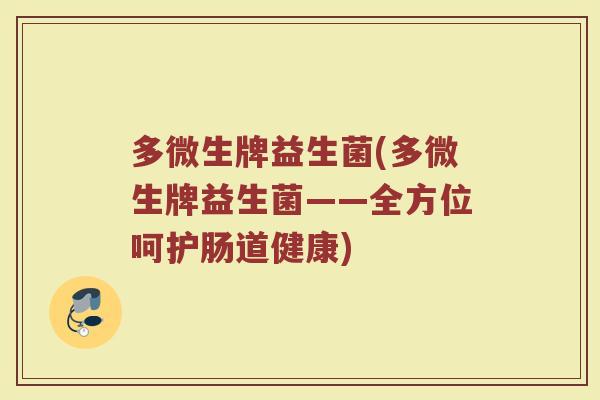 多微生牌益生菌(多微生牌益生菌——全方位呵护肠道健康)