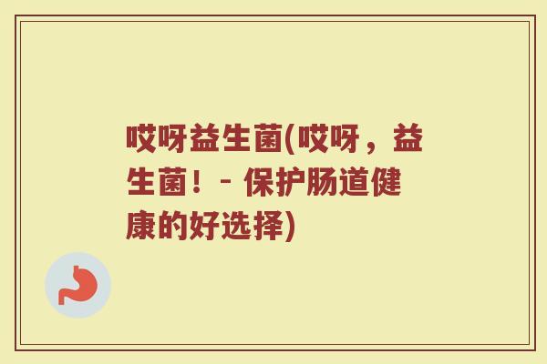 哎呀益生菌(哎呀，益生菌！- 保护肠道健康的好选择)