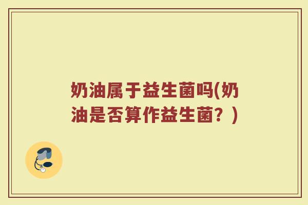 奶油属于益生菌吗(奶油是否算作益生菌？)