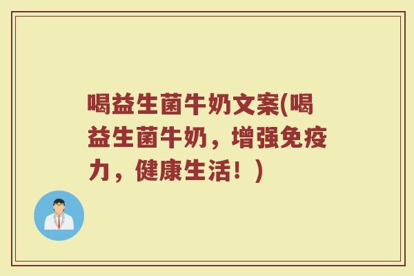 喝益生菌牛奶文案(喝益生菌牛奶，增强免疫力，健康生活！)