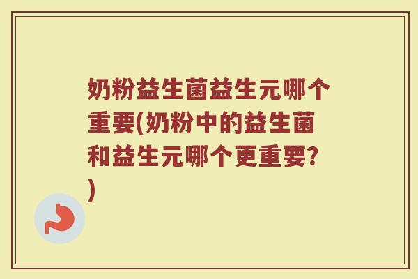 奶粉益生菌益生元哪个重要(奶粉中的益生菌和益生元哪个更重要？)