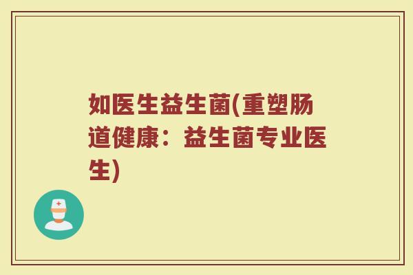 如医生益生菌(重塑肠道健康：益生菌专业医生)