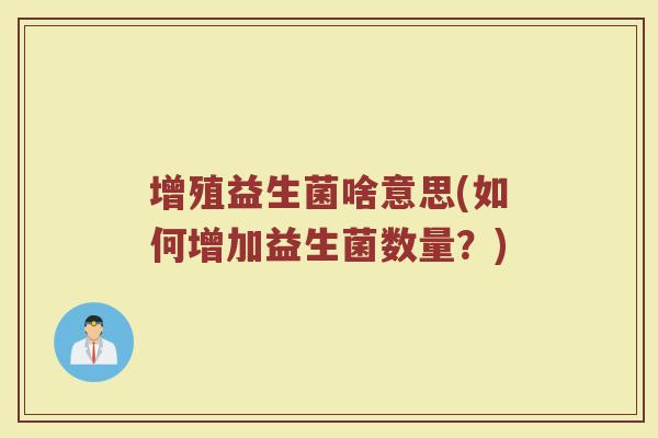 增殖益生菌啥意思(如何增加益生菌数量？)