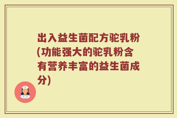 出入益生菌配方驼乳粉(功能强大的驼乳粉含有营养丰富的益生菌成分)