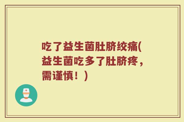 吃了益生菌肚脐绞痛(益生菌吃多了肚脐疼，需谨慎！)