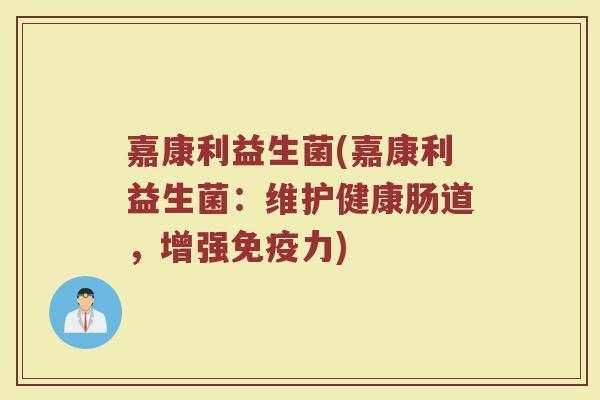 嘉康利益生菌(嘉康利益生菌：维护健康肠道，增强免疫力)