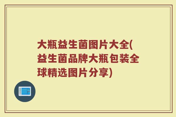 大瓶益生菌图片大全(益生菌品牌大瓶包装全球精选图片分享)