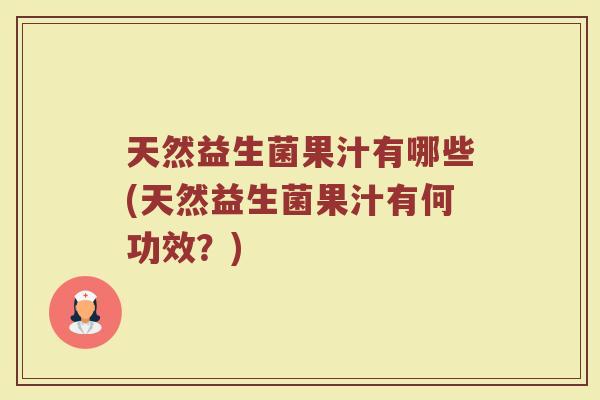 天然益生菌果汁有哪些(天然益生菌果汁有何功效？)