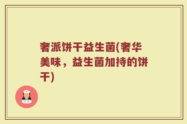 奢派饼干益生菌(奢华美味，益生菌加持的饼干)