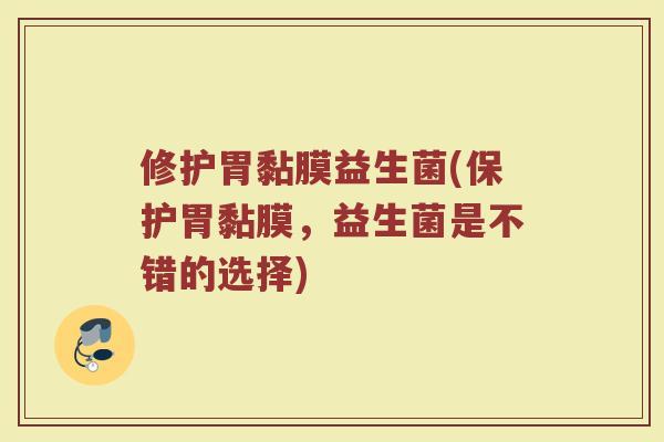 修护胃黏膜益生菌(保护胃黏膜，益生菌是不错的选择)